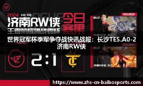 世界冠军杯季军争夺战快讯战报：长沙TES.A0-2济南RW侠