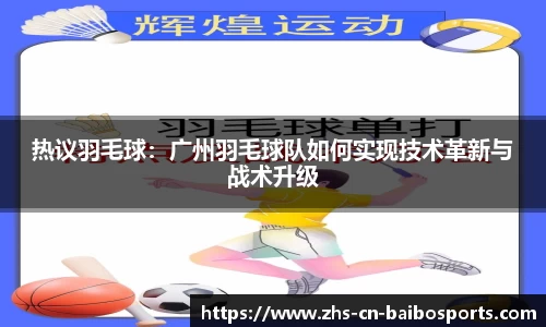 热议羽毛球：广州羽毛球队如何实现技术革新与战术升级