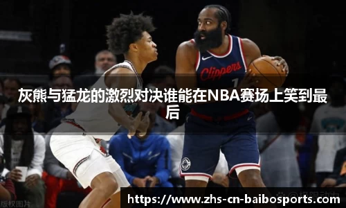 灰熊与猛龙的激烈对决谁能在NBA赛场上笑到最后